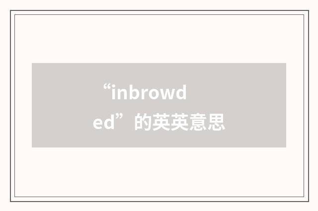 “inbrowded”的英英意思