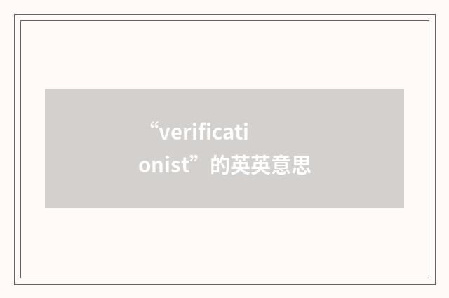 “verificationist”的英英意思