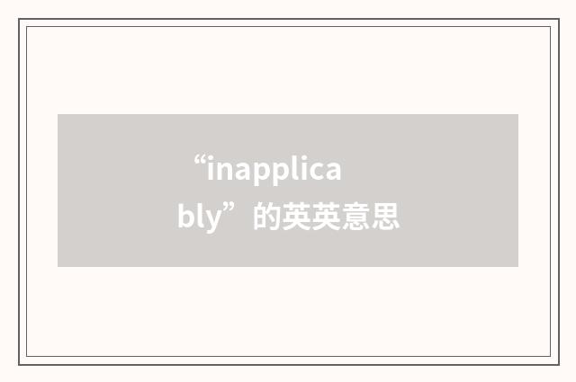 “inapplicably”的英英意思