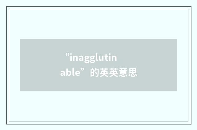 “inagglutinable”的英英意思