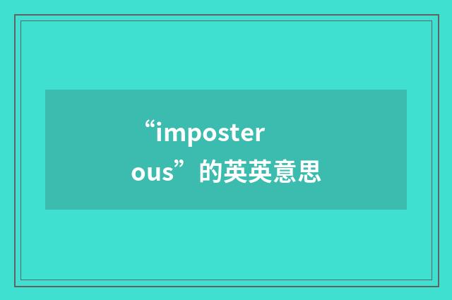 “imposterous”的英英意思