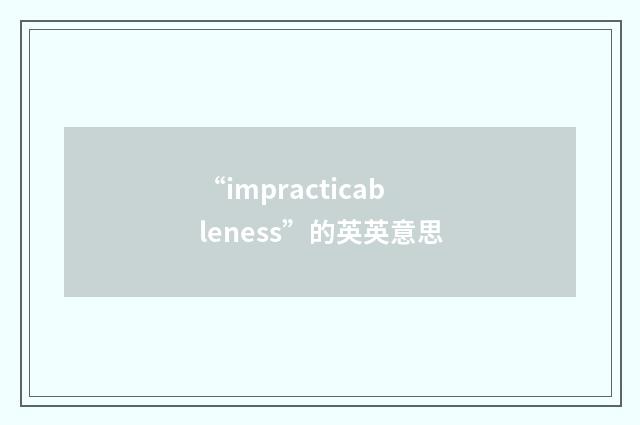 “impracticableness”的英英意思