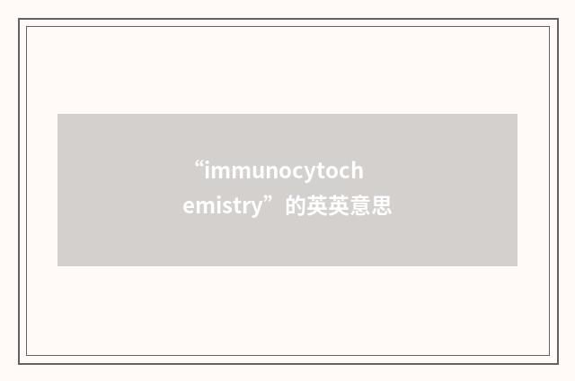 “immunocytochemistry”的英英意思