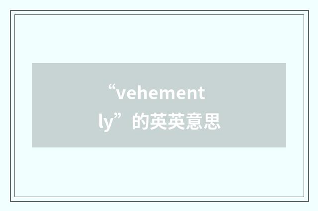 “vehemently”的英英意思