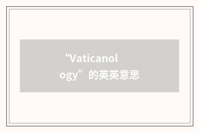 “Vaticanology”的英英意思