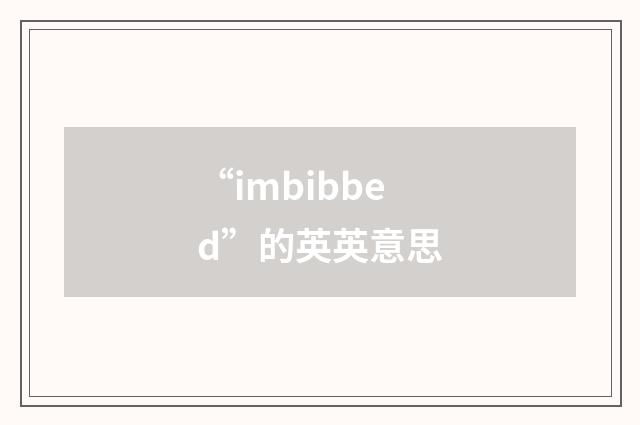 “imbibbed”的英英意思
