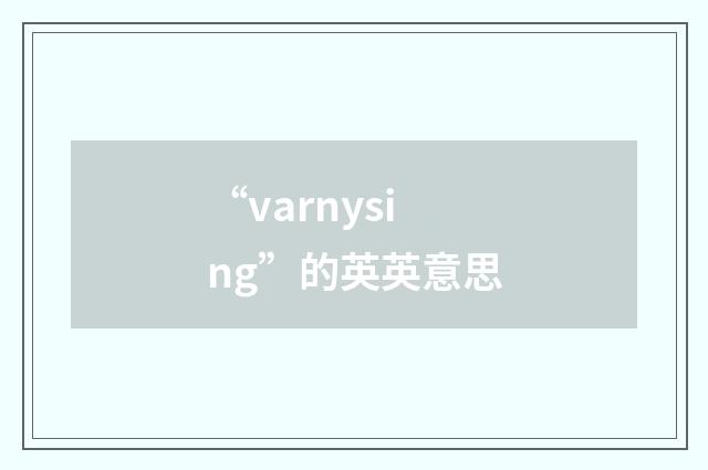 “varnysing”的英英意思