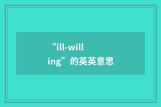 “ill-willing”的英英意思