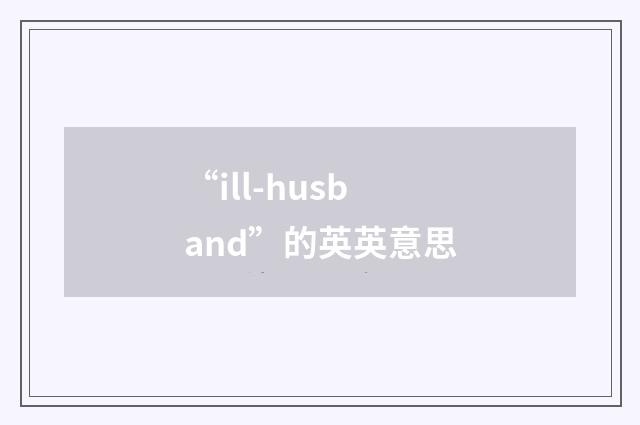 “ill-husband”的英英意思