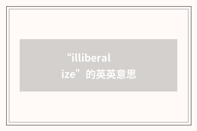 “illiberalize”的英英意思