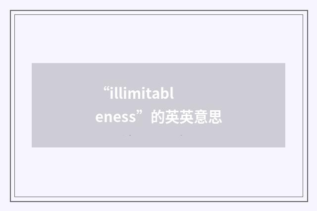 “illimitableness”的英英意思