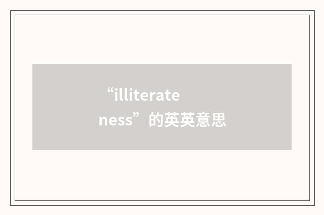 “illiterateness”的英英意思