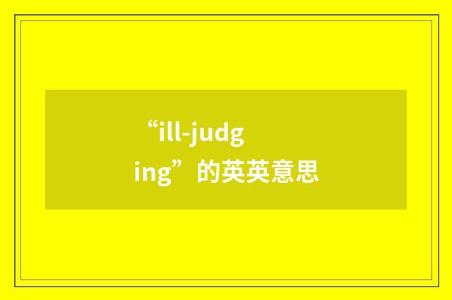 “ill-judging”的英英意思