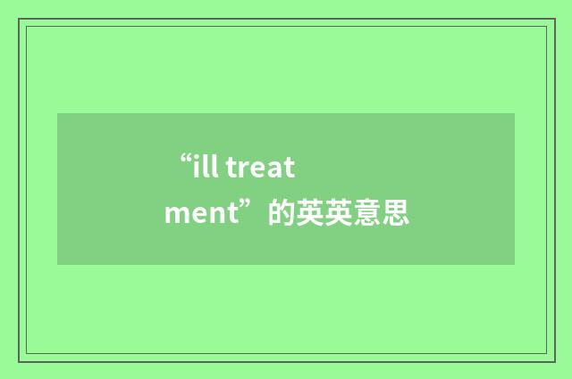“ill treatment”的英英意思