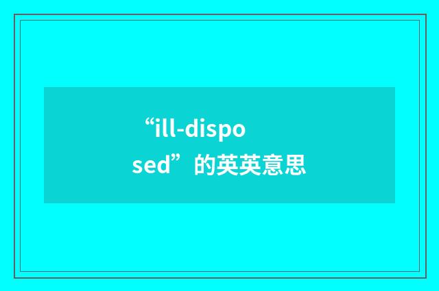 “ill-disposed”的英英意思