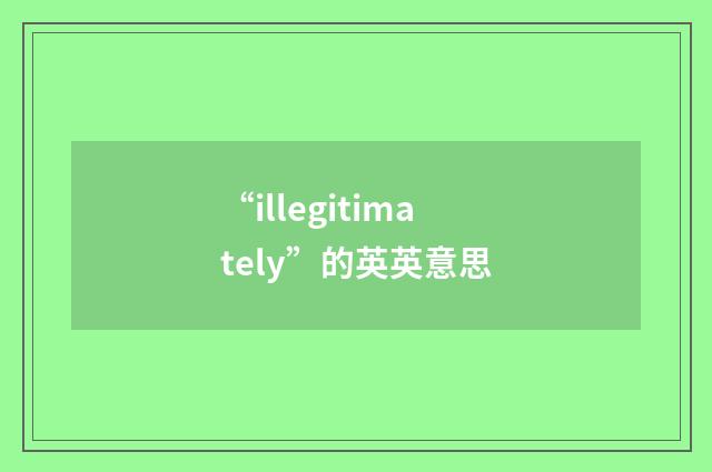 “illegitimately”的英英意思
