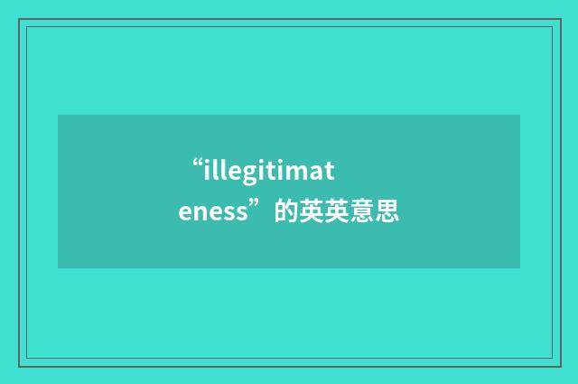 “illegitimateness”的英英意思
