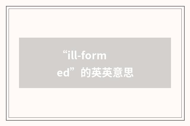 “ill-formed”的英英意思