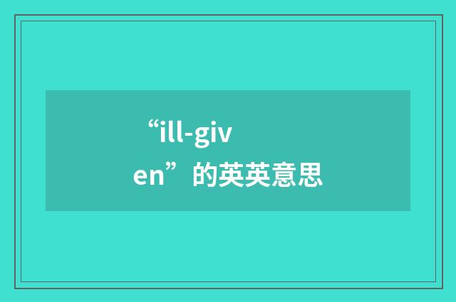 “ill-given”的英英意思