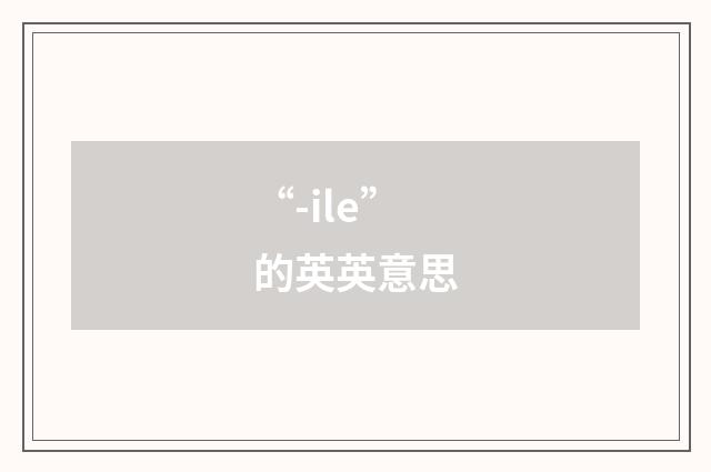 “-ile”的英英意思