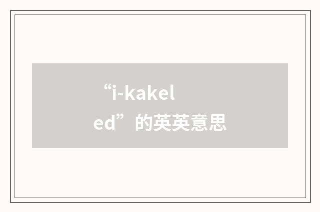 “i-kakeled”的英英意思
