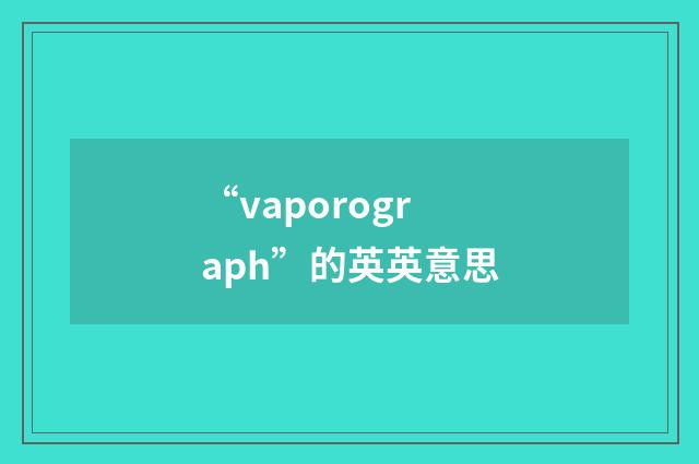 “vaporograph”的英英意思