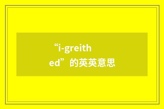 “i-greithed”的英英意思