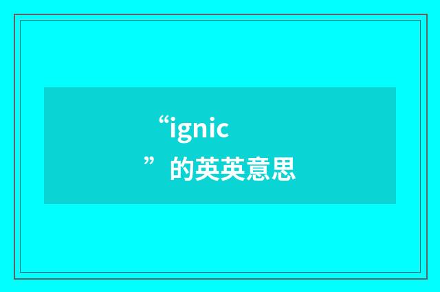 “ignic”的英英意思
