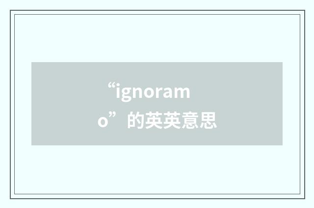 “ignoramo”的英英意思