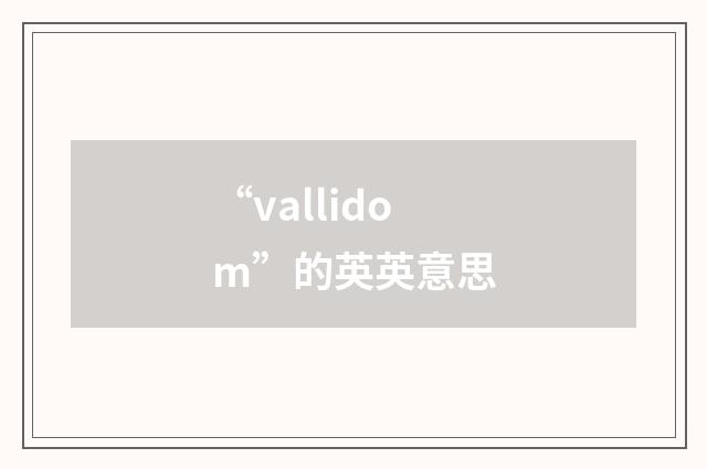 “vallidom”的英英意思