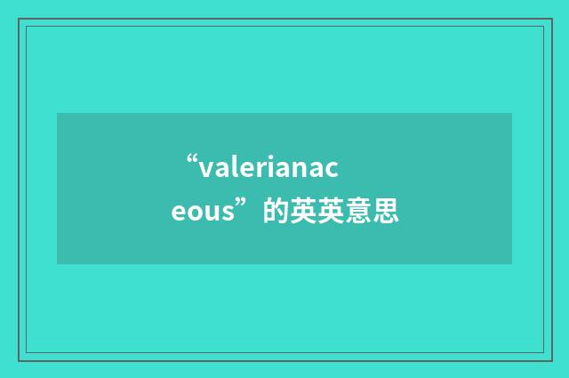 “valerianaceous”的英英意思