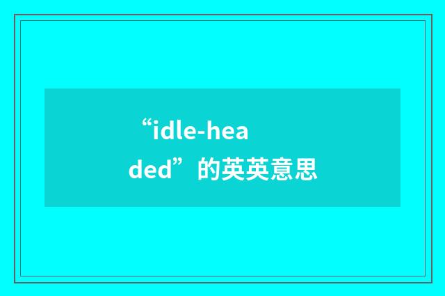“idle-headed”的英英意思
