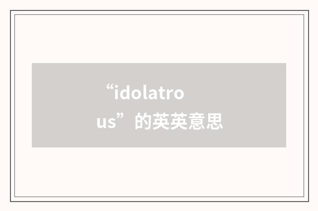 “idolatrous”的英英意思