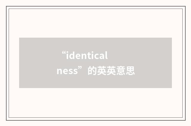 “identicalness”的英英意思