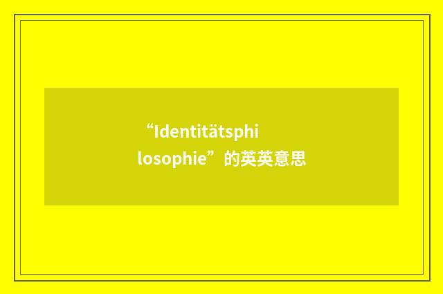 “Identitätsphilosophie”的英英意思