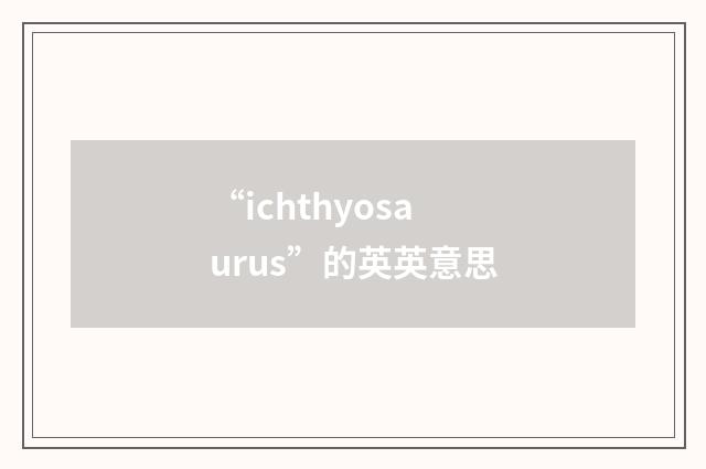 “ichthyosaurus”的英英意思