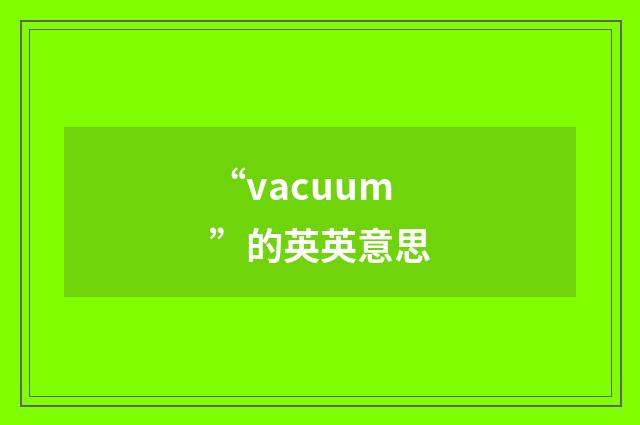“vacuum”的英英意思
