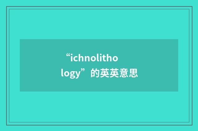 “ichnolithology”的英英意思