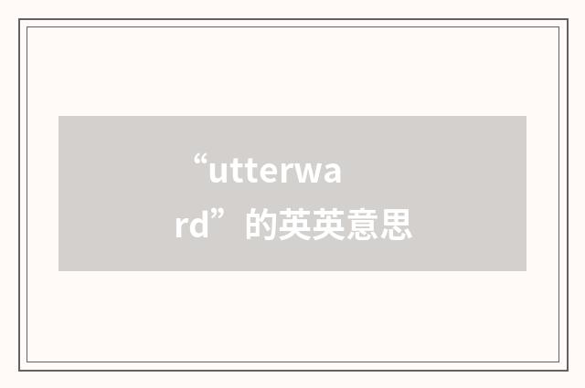“utterward”的英英意思