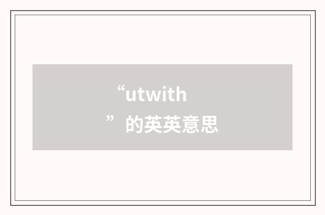 “utwith”的英英意思