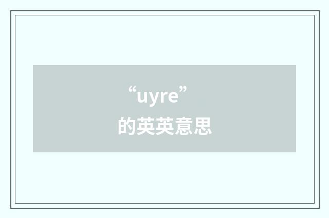 “uyre”的英英意思