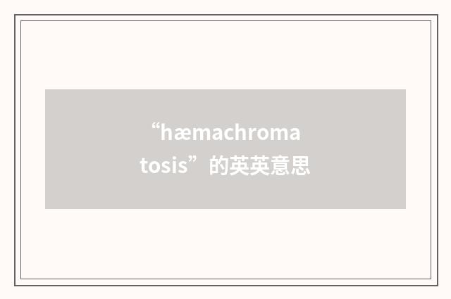 “hæmachromatosis”的英英意思