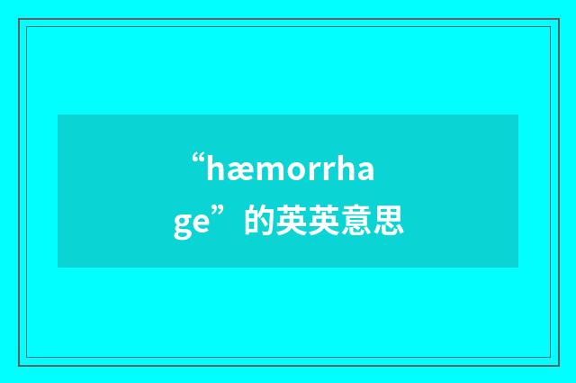 “hæmorrhage”的英英意思