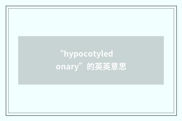 “hypocotyledonary”的英英意思