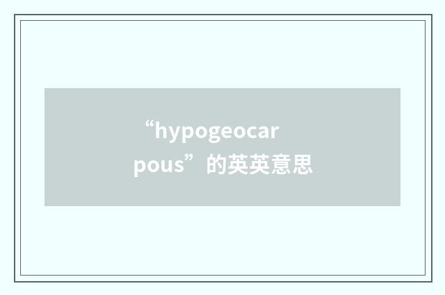 “hypogeocarpous”的英英意思
