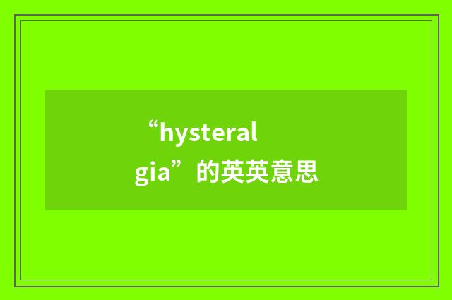 “hysteralgia”的英英意思