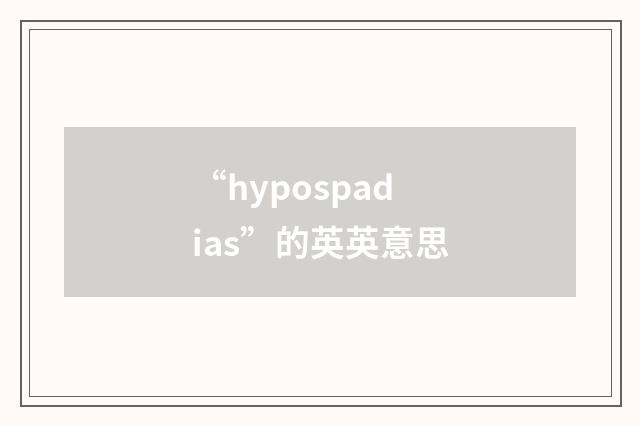 “hypospadias”的英英意思
