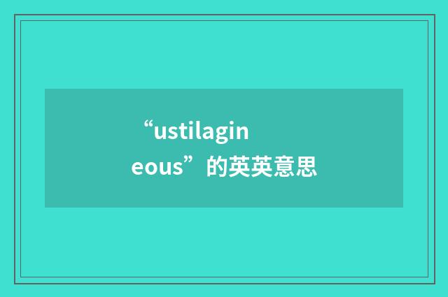 “ustilagineous”的英英意思