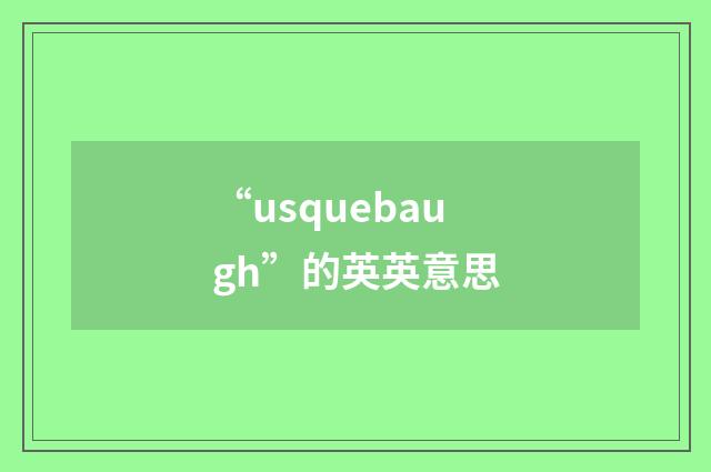 “usquebaugh”的英英意思