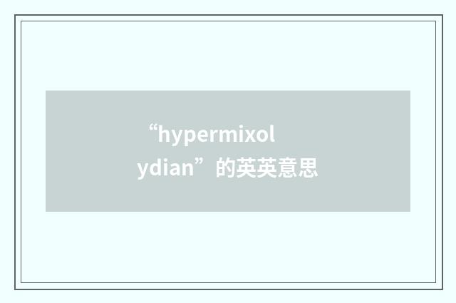 “hypermixolydian”的英英意思